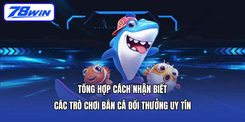 Tổng hợp cách nhận biết các trò chơi bắn cá đổi thưởng uy tín